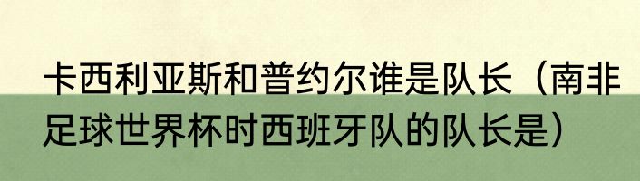 卡西利亚斯和普约尔谁是队长（南非足球世界杯时西班牙队的队长是）
