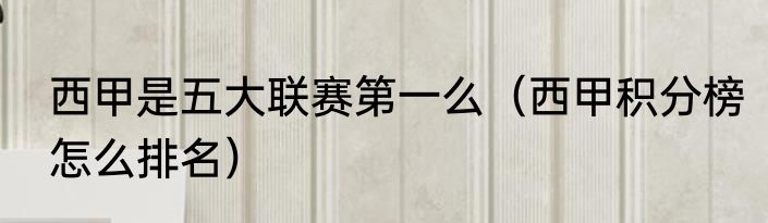 西甲是五大联赛第一么（西甲积分榜怎么排名）