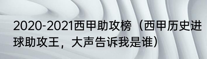 2020-2021西甲助攻榜（西甲历史进球助攻王，大声告诉我是谁）