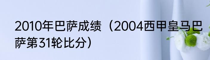 2010年巴萨成绩（2004西甲皇马巴萨第31轮比分）