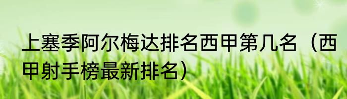 上塞季阿尔梅达排名西甲第几名（西甲射手榜最新排名）