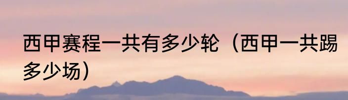 西甲赛程一共有多少轮（西甲一共踢多少场）