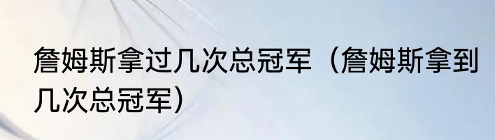 詹姆斯拿过几次总冠军（詹姆斯拿到几次总冠军）