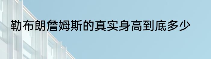 勒布朗詹姆斯的真实身高到底多少