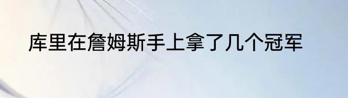 库里在詹姆斯手上拿了几个冠军