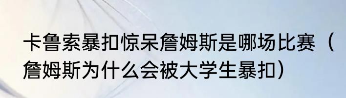卡鲁索暴扣惊呆詹姆斯是哪场比赛（詹姆斯为什么会被大学生暴扣）