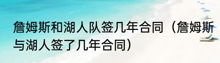 詹姆斯和湖人队签几年合同（詹姆斯与湖人签了几年合同）