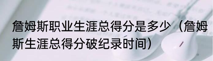 詹姆斯职业生涯总得分是多少（詹姆斯生涯总得分破纪录时间）