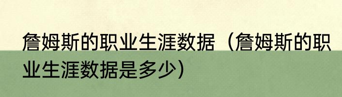 詹姆斯的职业生涯数据（詹姆斯的职业生涯数据是多少）
