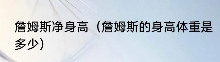 詹姆斯净身高（詹姆斯的身高体重是多少）