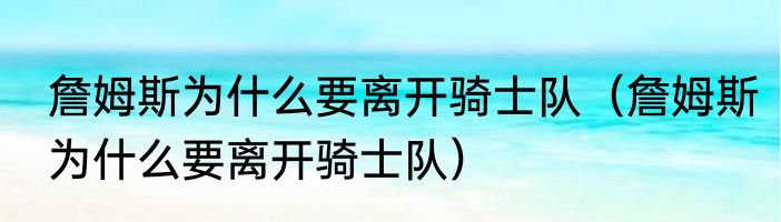 詹姆斯为什么要离开骑士队（詹姆斯为什么要离开骑士队）