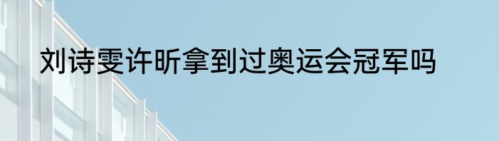 刘诗雯许昕拿到过奥运会冠军吗