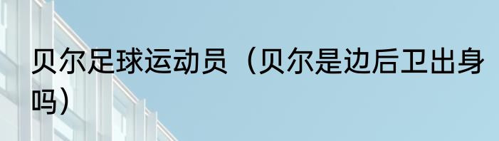 贝尔足球运动员（贝尔是边后卫出身吗）