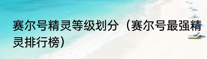 赛尔号精灵等级划分（赛尔号最强精灵排行榜）