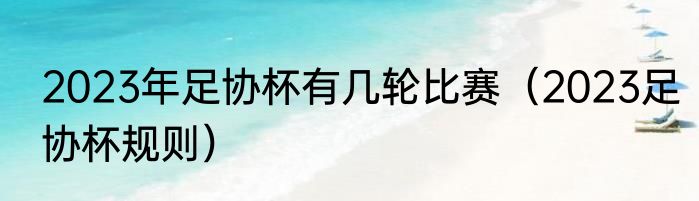 2023年足协杯有几轮比赛（2023足协杯规则）
