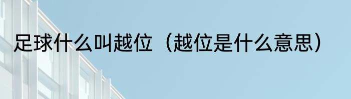 足球什么叫越位（越位是什么意思）