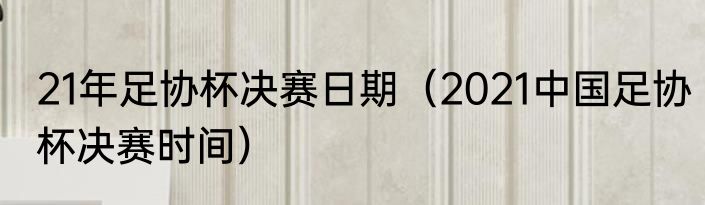 21年足协杯决赛日期（2021中国足协杯决赛时间）