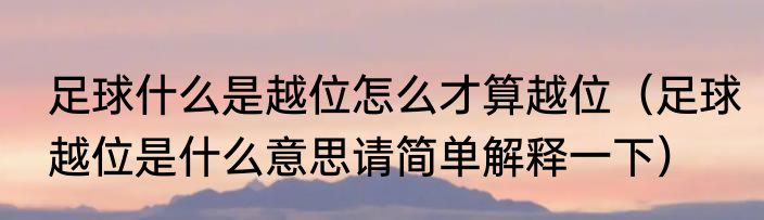 足球什么是越位怎么才算越位（足球越位是什么意思请简单解释一下）