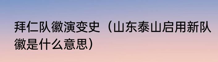 拜仁队徽演变史（山东泰山启用新队徽是什么意思）