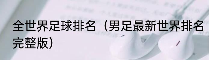 全世界足球排名（男足最新世界排名完整版）