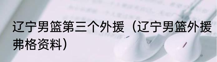 辽宁男篮第三个外援（辽宁男篮外援弗格资料）