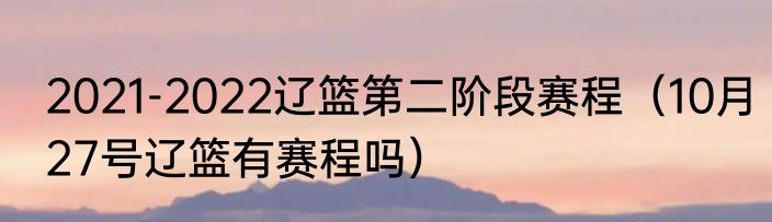 2021-2022辽篮第二阶段赛程（10月27号辽篮有赛程吗）