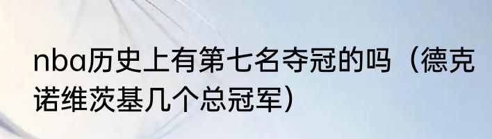 nba历史上有第七名夺冠的吗（德克诺维茨基几个总冠军）