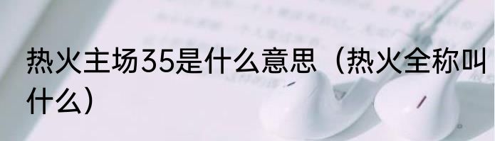 热火主场35是什么意思(热火全称叫什么)