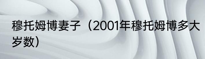 穆托姆博妻子（2001年穆托姆博多大岁数）