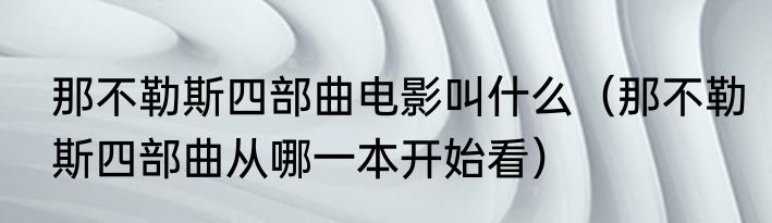 那不勒斯四部曲电影叫什么（那不勒斯四部曲从哪一本开始看）