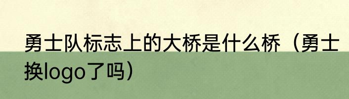 勇士队标志上的大桥是什么桥（勇士换logo了吗）