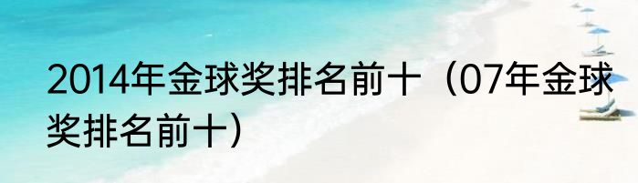 2014年金球奖排名前十（07年金球奖排名前十）