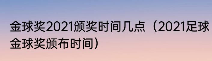 金球奖2021颁奖时间几点（2021足球金球奖颁布时间）