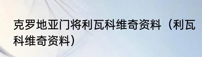 克罗地亚门将利瓦科维奇资料（利瓦科维奇资料）