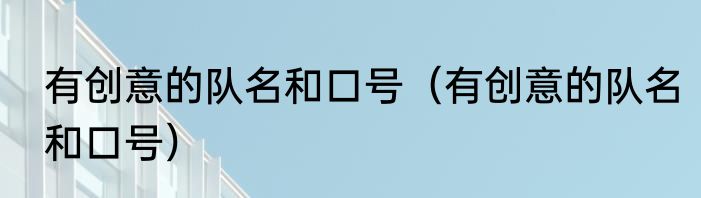 有创意的队名和口号（有创意的队名和口号）
