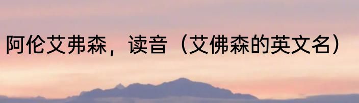 阿伦艾弗森，读音（艾佛森的英文名）