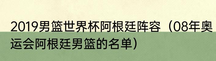 2019男篮世界杯阿根廷阵容（08年奥运会阿根廷男篮的名单）