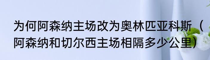 为何阿森纳主场改为奥林匹亚科斯（阿森纳和切尔西主场相隔多少公里）