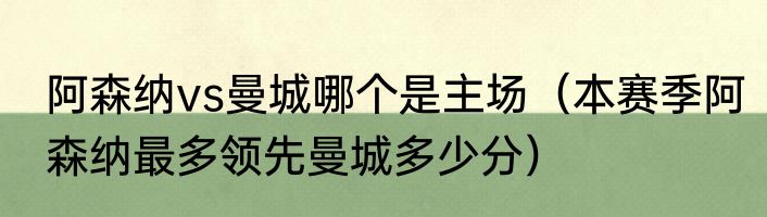 阿森纳vs曼城哪个是主场（本赛季阿森纳最多领先曼城多少分）