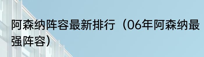 阿森纳阵容最新排行（06年阿森纳最强阵容）