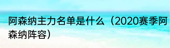 阿森纳主力名单是什么（2020赛季阿森纳阵容）
