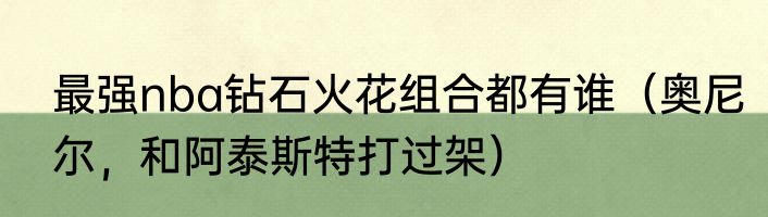 最强nba钻石火花组合都有谁（奥尼尔，和阿泰斯特打过架）