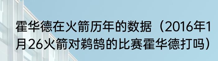 霍华德在火箭历年的数据（2016年1月26火箭对鹈鹄的比赛霍华德打吗）