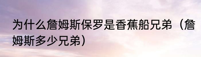 为什么詹姆斯保罗是香蕉船兄弟（詹姆斯多少兄弟）