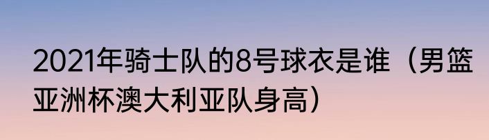 2021年骑士队的8号球衣是谁（男篮亚洲杯澳大利亚队身高）