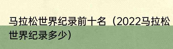 马拉松世界纪录前十名（2022马拉松世界纪录多少）