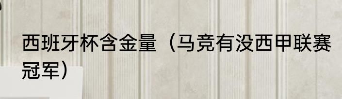 西班牙杯含金量（马竞有没西甲联赛冠军）