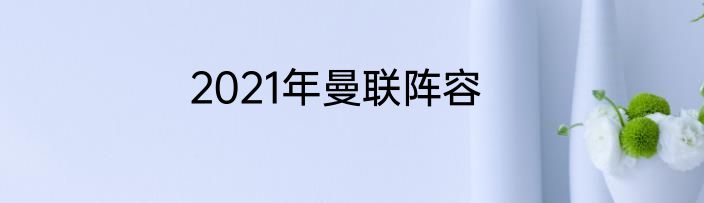 2021年曼联阵容