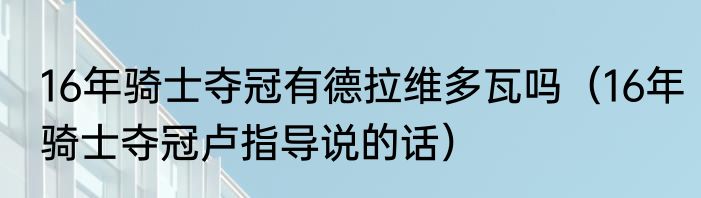 16年骑士夺冠有德拉维多瓦吗（16年骑士夺冠卢指导说的话）