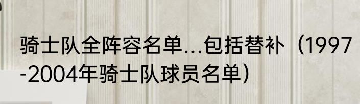 骑士队全阵容名单…包括替补（1997-2004年骑士队球员名单）